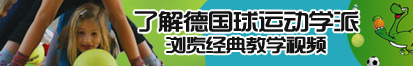 大鸡吧视频体验区了解德国球运动学派，浏览经典教学视频。